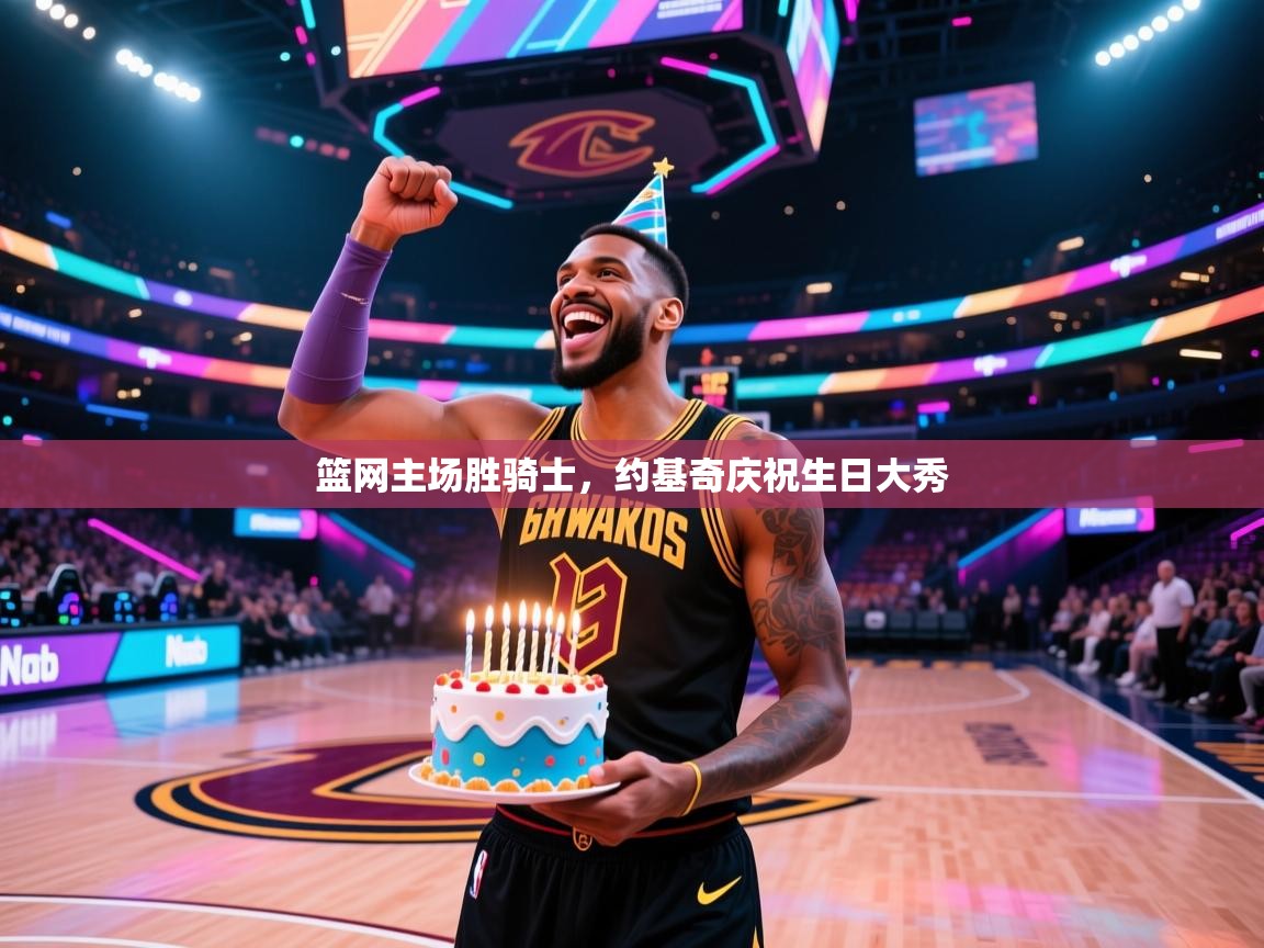 开云体育iOS安装教程-篮网主场胜骑士,约基奇庆祝生日大秀 第2张