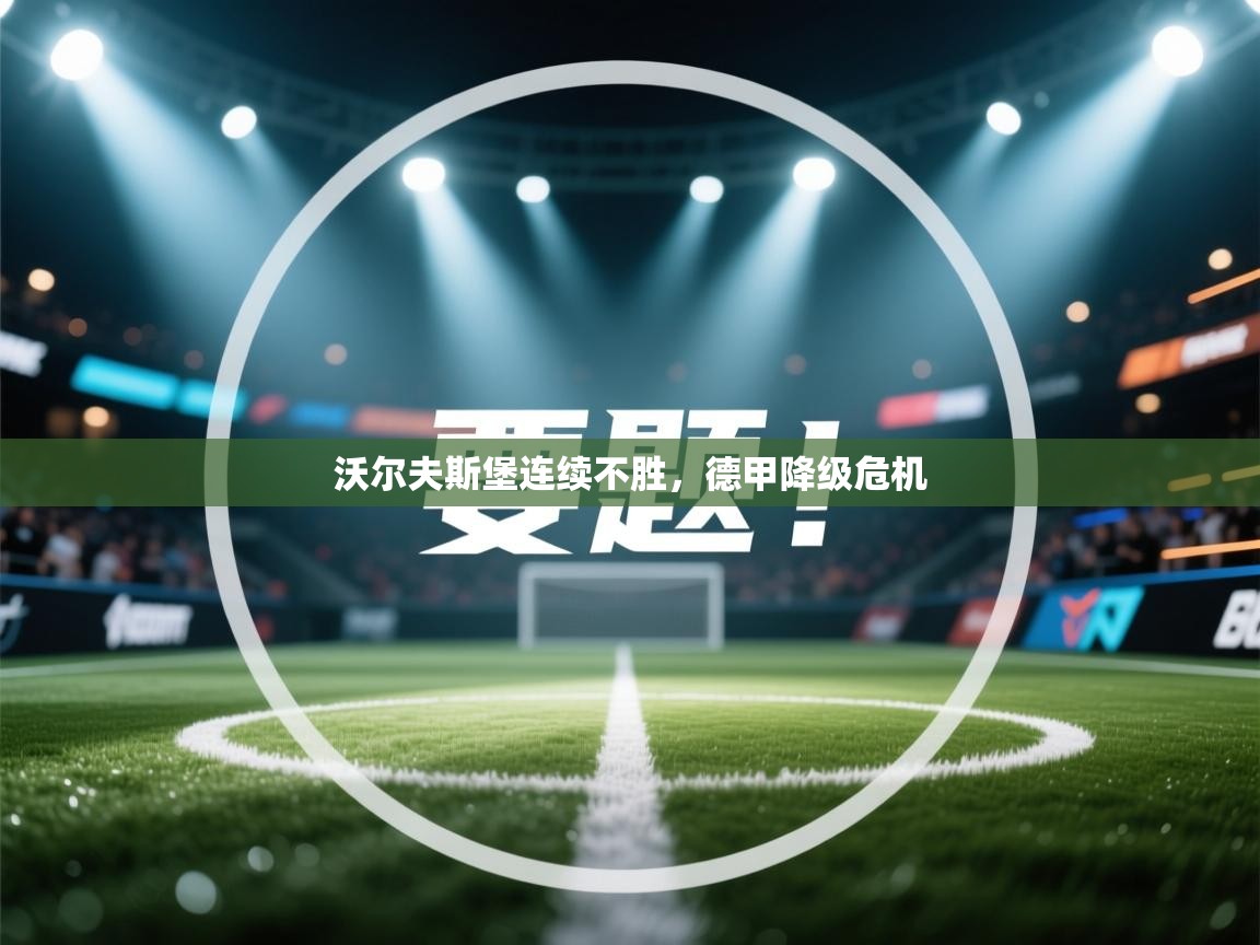 开云体育版本更新日志2025-沃尔夫斯堡连续不胜，德甲降级危机