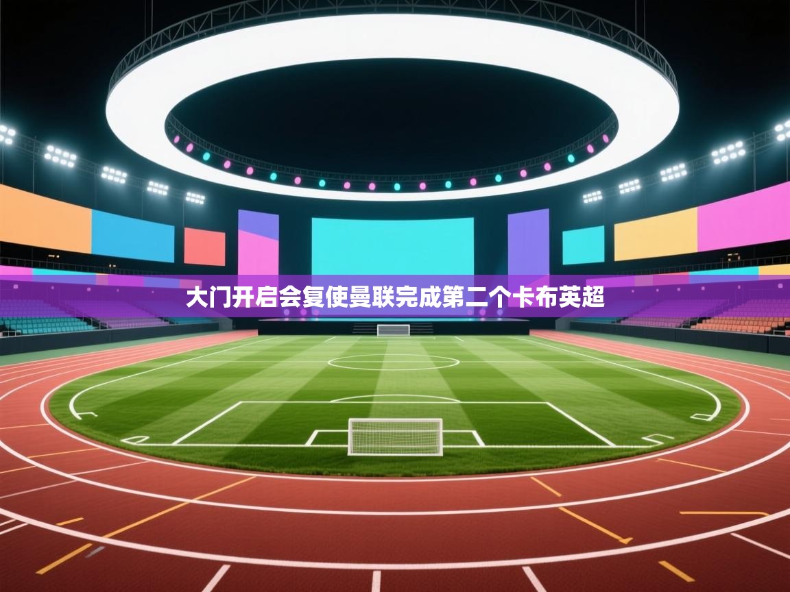 开云赛事-大门开启会复使曼联完成第二个卡布英超