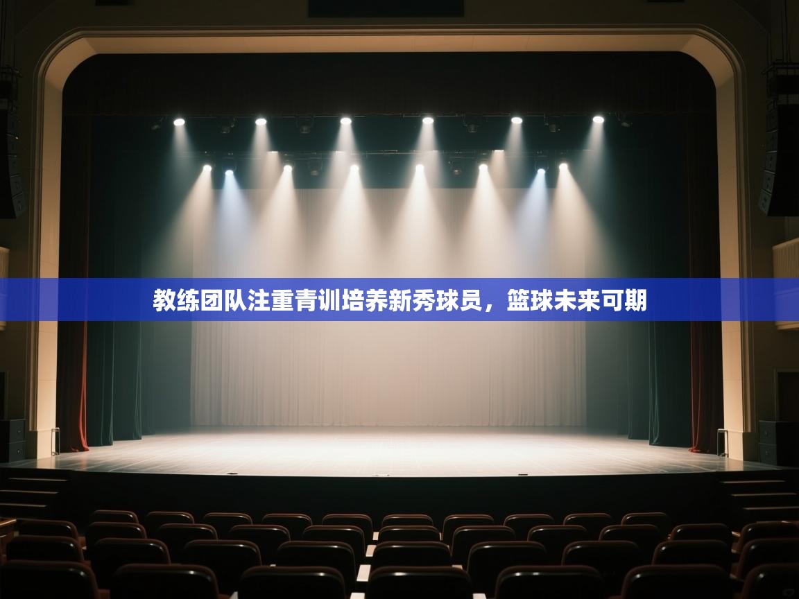 云开体育官网登录入口-教练团队注重青训培养新秀球员,篮球未来可期 第2张