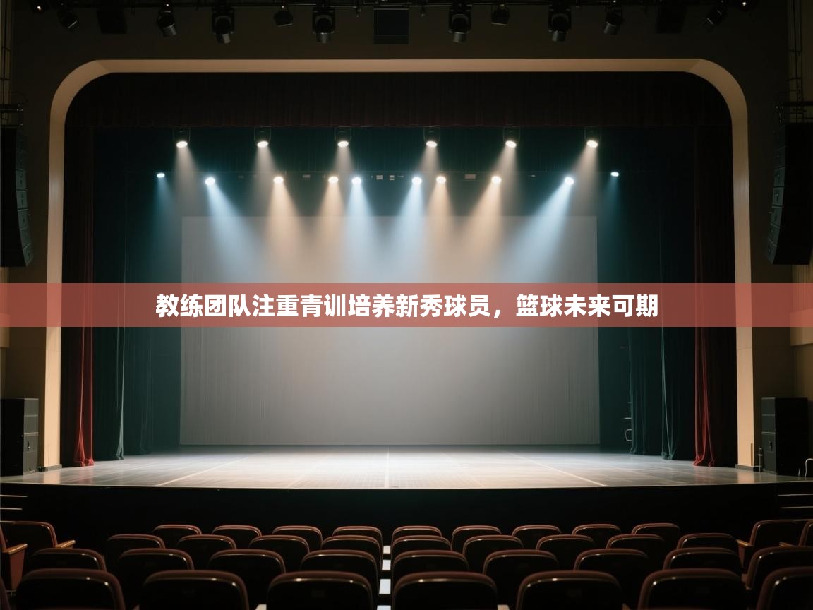 云开体育官网登录入口-教练团队注重青训培养新秀球员,篮球未来可期 第3张