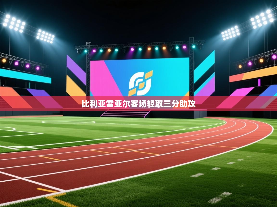 开云客服-比利亚雷亚尔客场轻取三分助攻