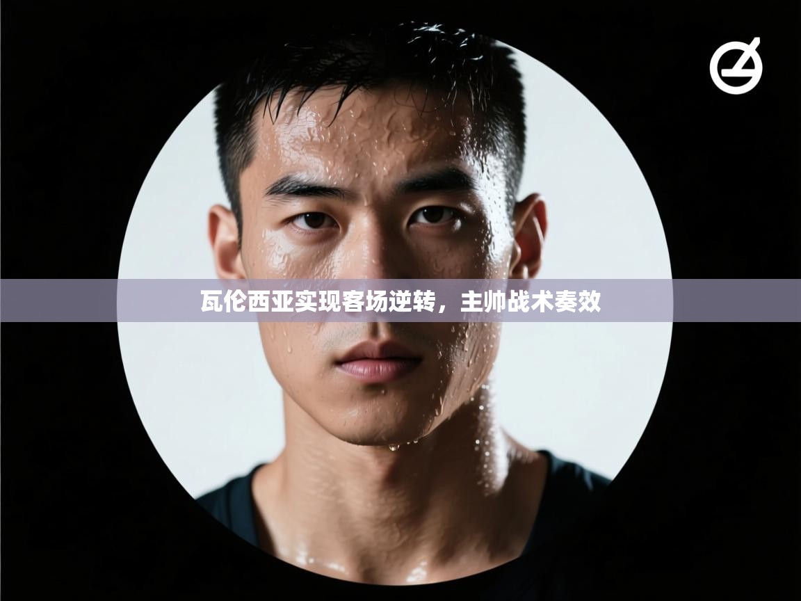 开云体育苹果版下载-瓦伦西亚实现客场逆转，主帅战术奏效