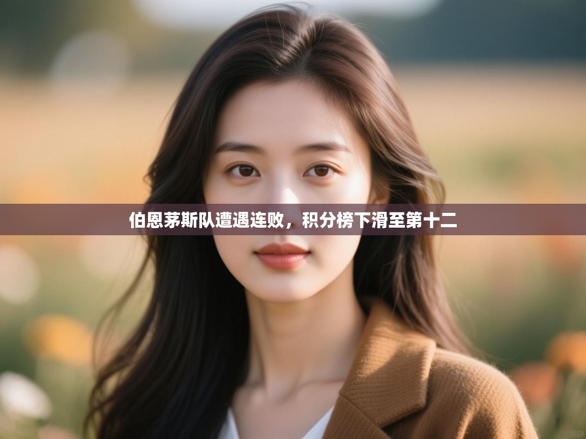 云开体育app官网入口网页版-伯恩茅斯队遭遇连败，积分榜下滑至第十二