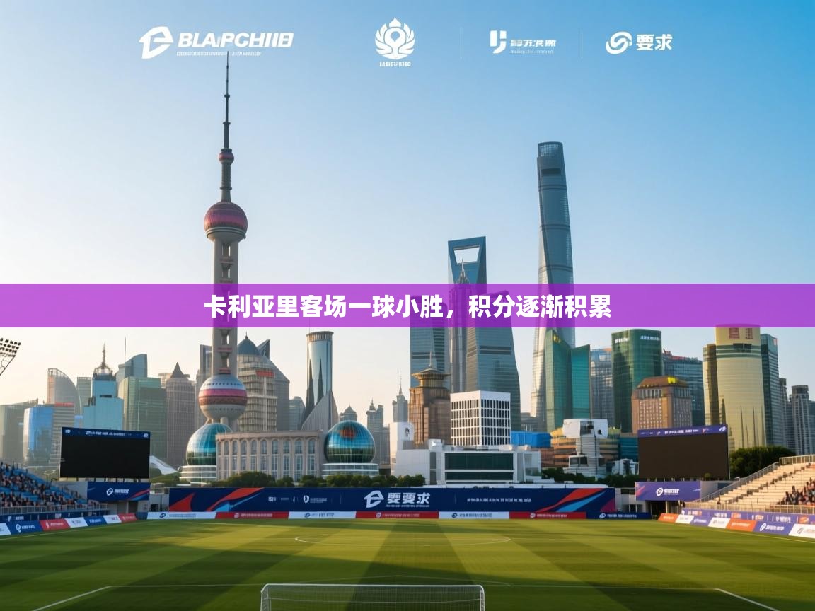 开云网页版-卡利亚里客场一球小胜，积分逐渐积累