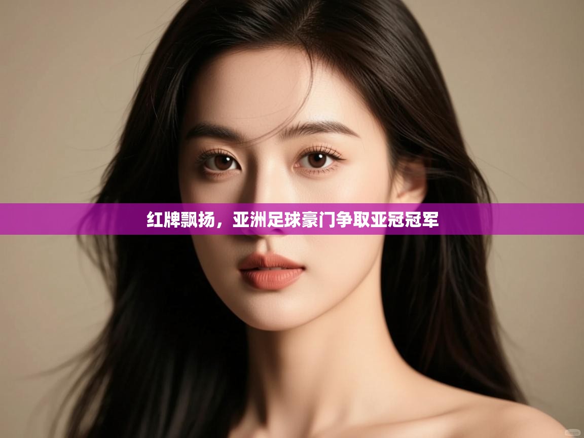 开云数据-红牌飘扬，亚洲足球豪门争取亚冠冠军