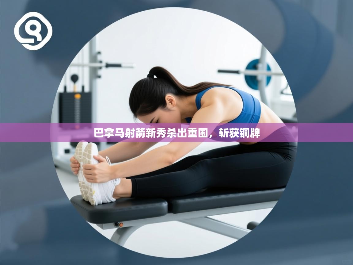 开云体育多语言中文版-巴拿马射箭新秀杀出重围,斩获铜牌