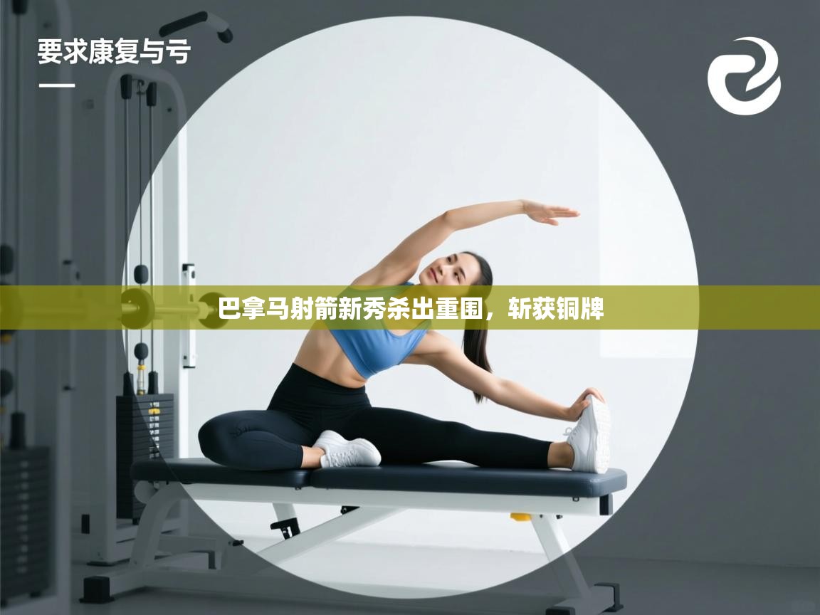 开云体育多语言中文版-巴拿马射箭新秀杀出重围,斩获铜牌