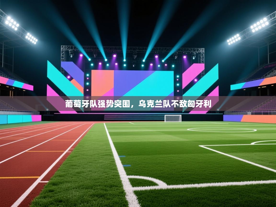 开云体育绑定手机指南-葡萄牙队强势突围,乌克兰队不敌匈牙利