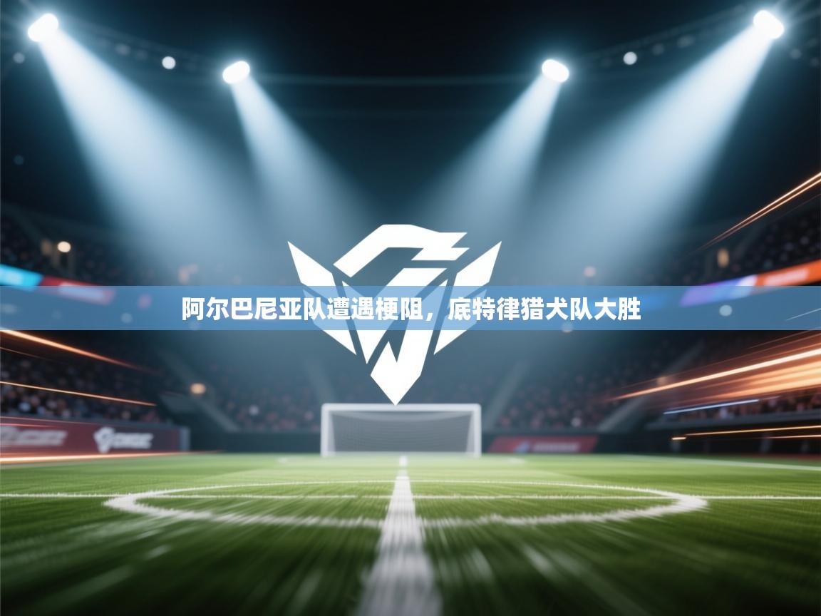 开云·体育app中国官方网站-阿尔巴尼亚队遭遇梗阻，底特律猎犬队大胜