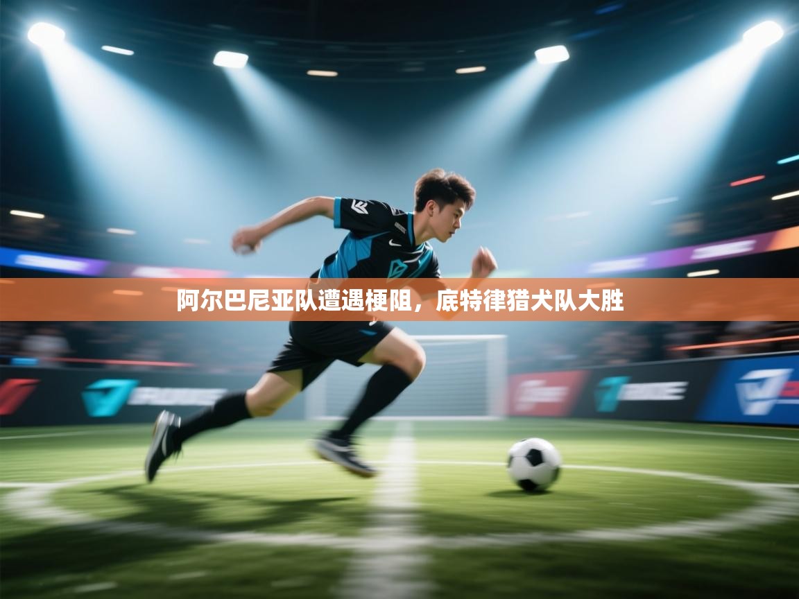 开云·体育app中国官方网站-阿尔巴尼亚队遭遇梗阻，底特律猎犬队大胜