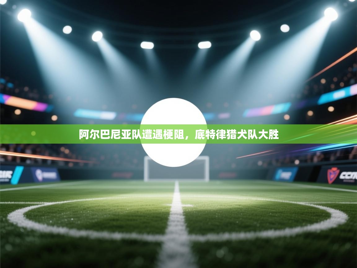 开云·体育app中国官方网站-阿尔巴尼亚队遭遇梗阻，底特律猎犬队大胜