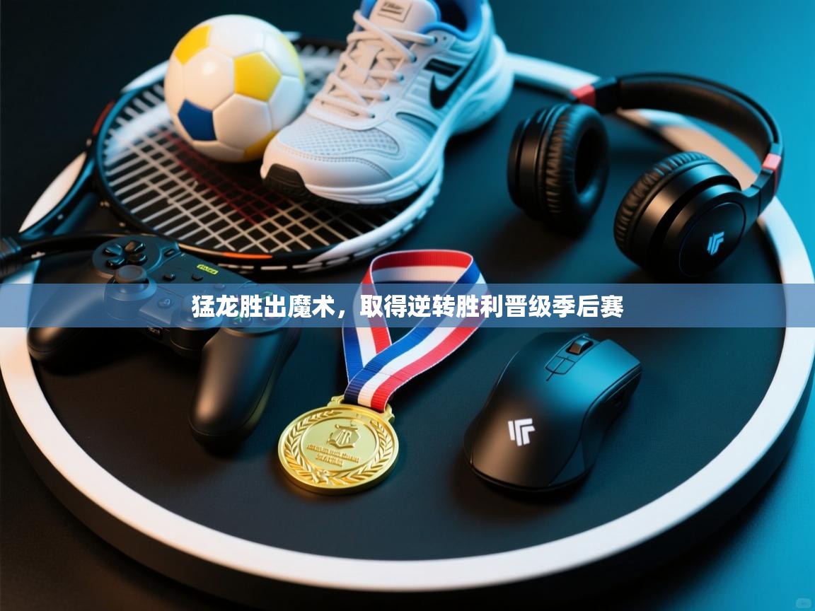 开云体育PC版网页版登录-猛龙胜出魔术,取得逆转胜利晋级季后赛 第4张