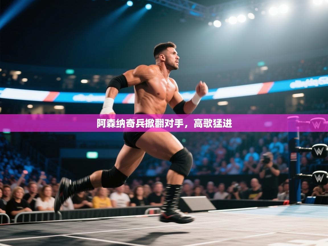 开云体育官方版下载-阿森纳奇兵掀翻对手,高歌猛进