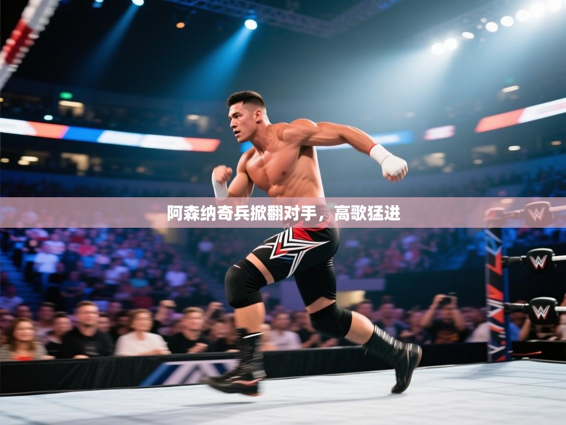 开云体育官方版下载-阿森纳奇兵掀翻对手,高歌猛进