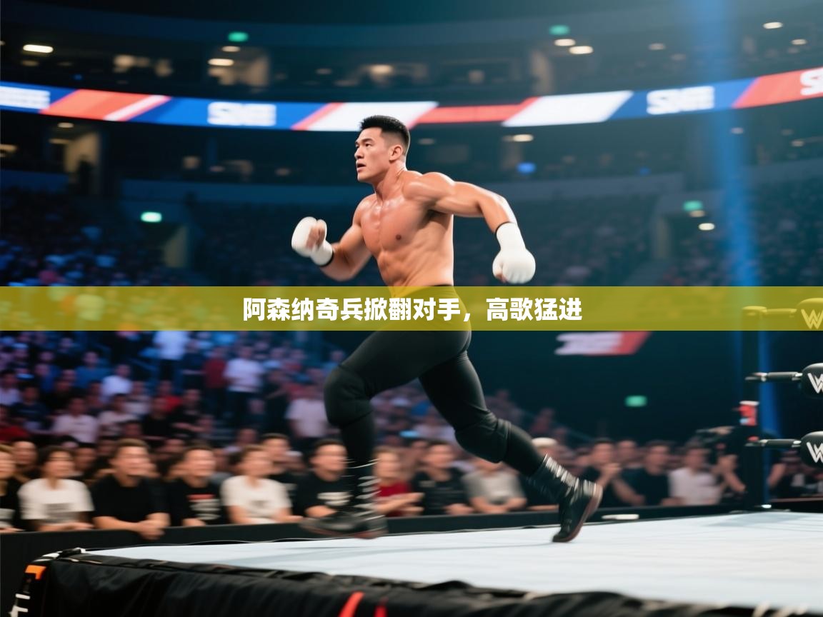 开云体育官方版下载-阿森纳奇兵掀翻对手,高歌猛进