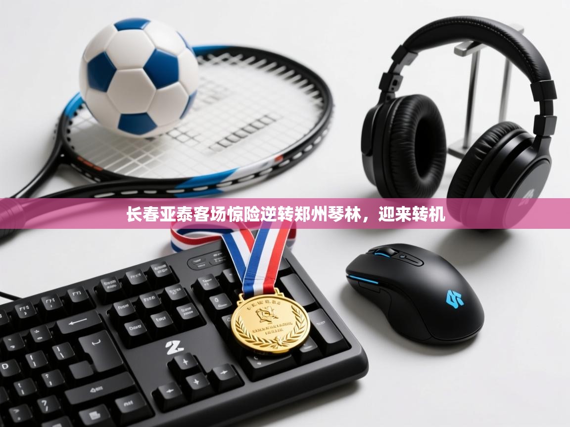 开云体育iOS安装教程-长春亚泰客场惊险逆转郑州琴林,迎来转机