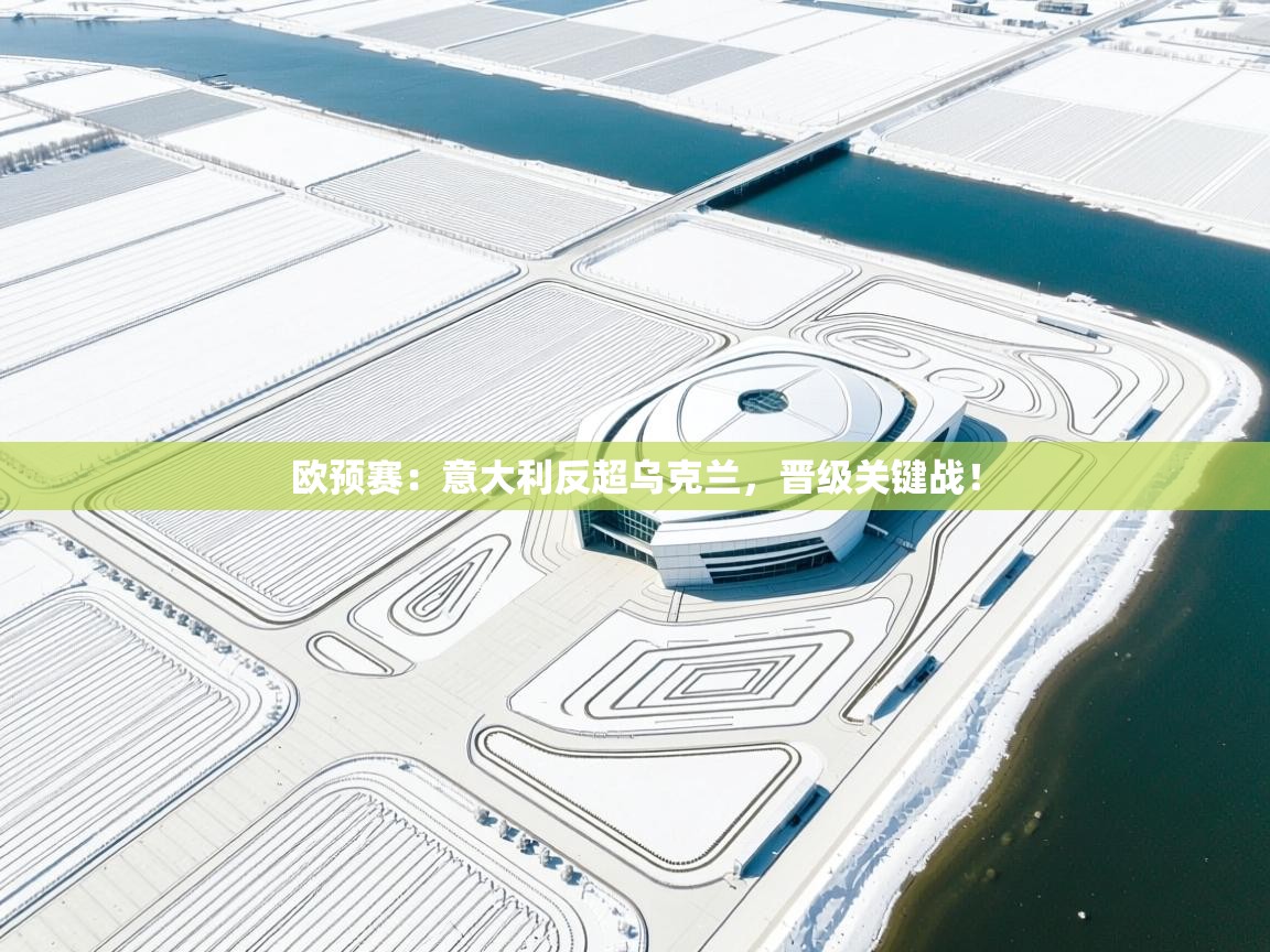 开云体育视频直播低延迟-欧预赛：意大利反超乌克兰，晋级关键战！