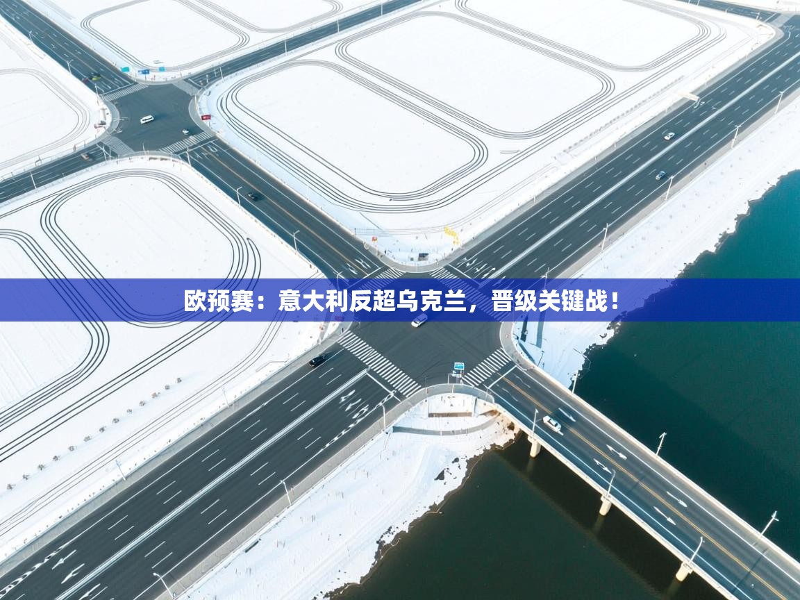 开云体育视频直播低延迟-欧预赛：意大利反超乌克兰，晋级关键战！