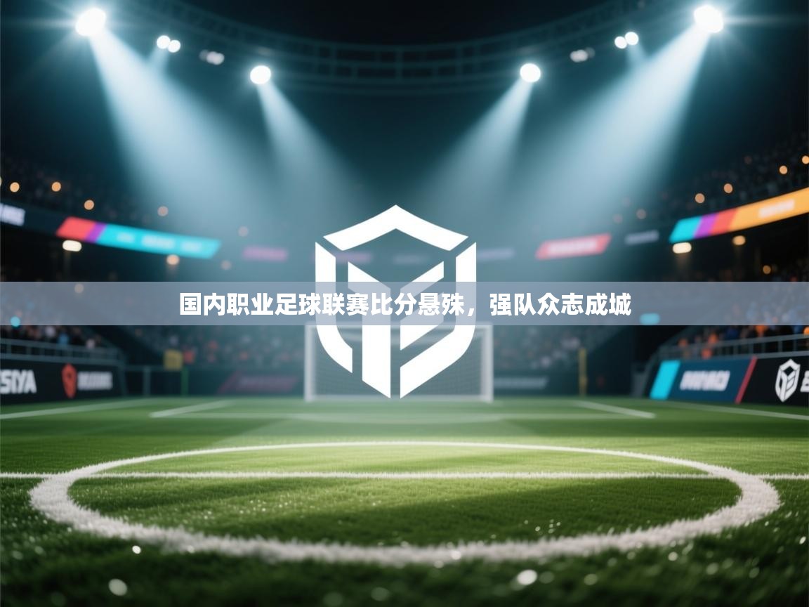 开云体育安装失败怎么办-国内职业足球联赛比分悬殊,强队众志成城 第1张