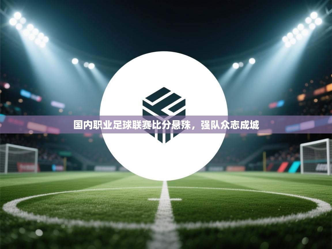 开云体育安装失败怎么办-国内职业足球联赛比分悬殊,强队众志成城 第3张