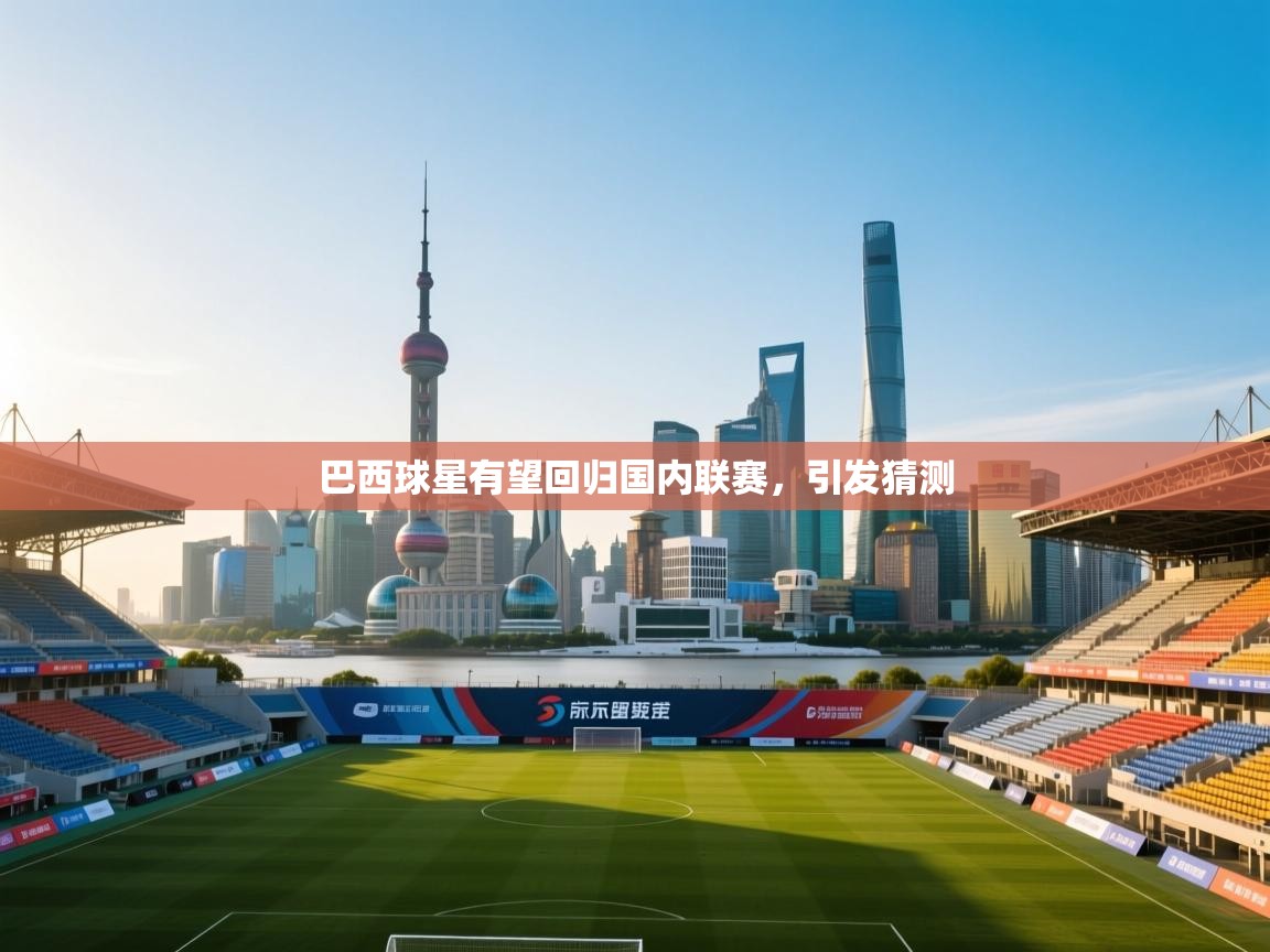 开云体育登录入口网址-巴西球星有望回归国内联赛，引发猜测