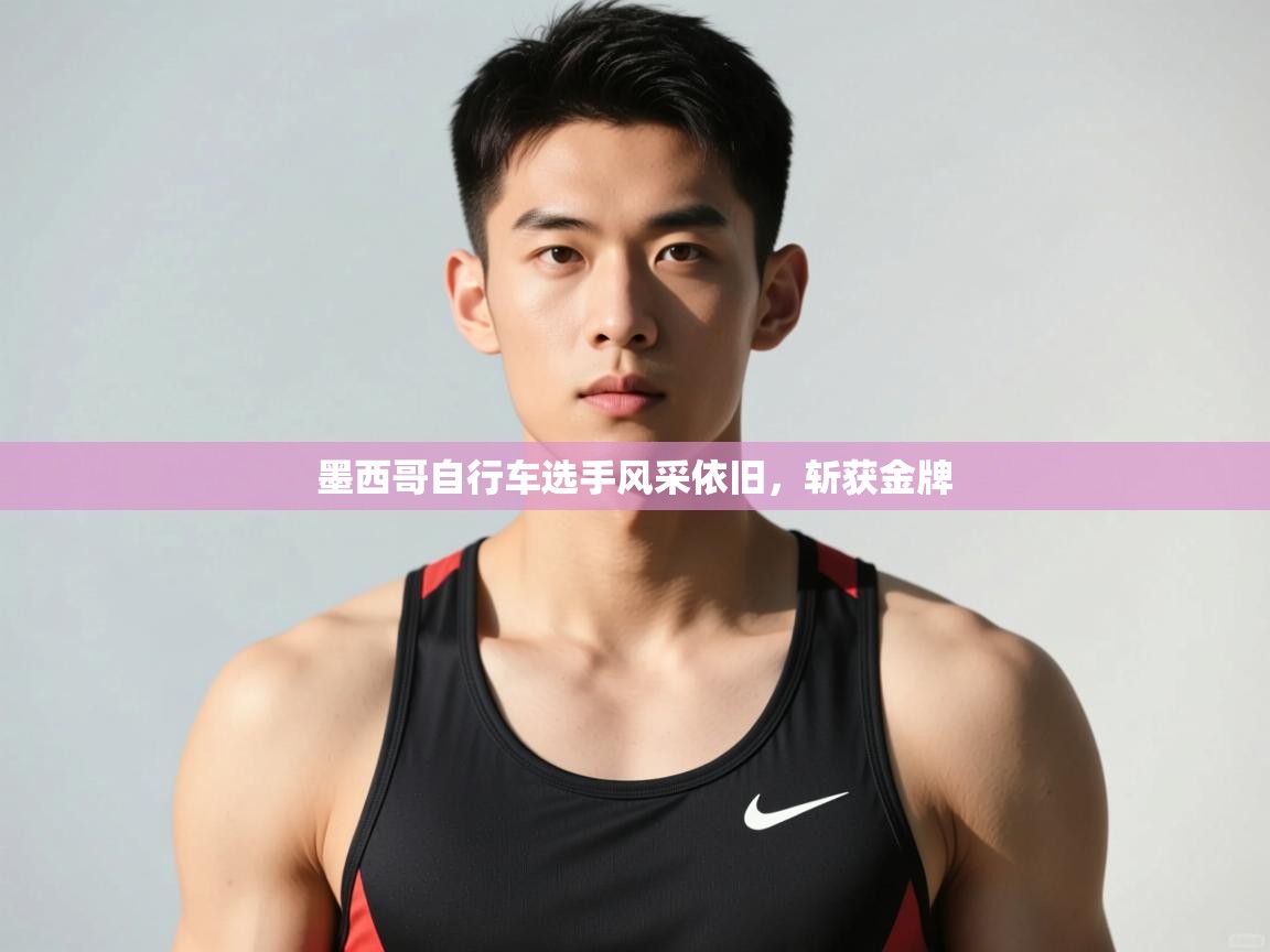 开云体育登录入口网址-墨西哥自行车选手风采依旧，斩获金牌  第2张