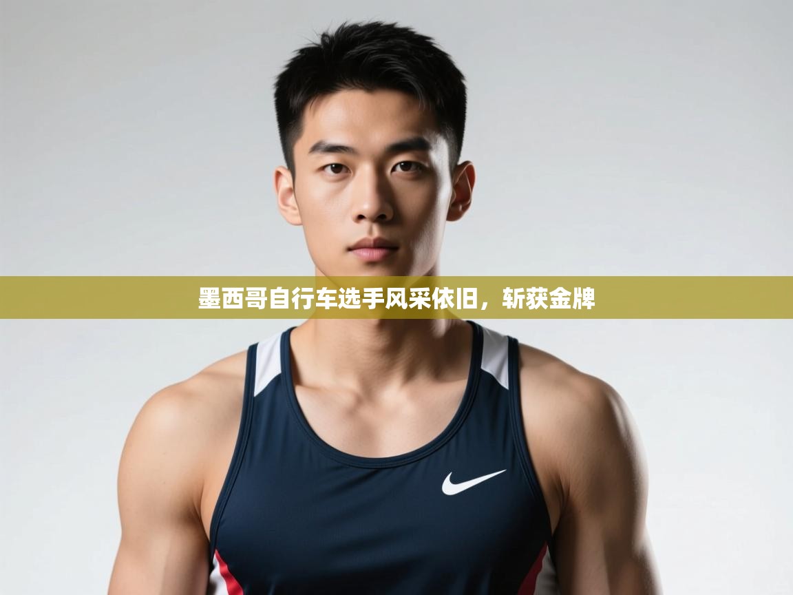 开云体育登录入口网址-墨西哥自行车选手风采依旧，斩获金牌  第4张