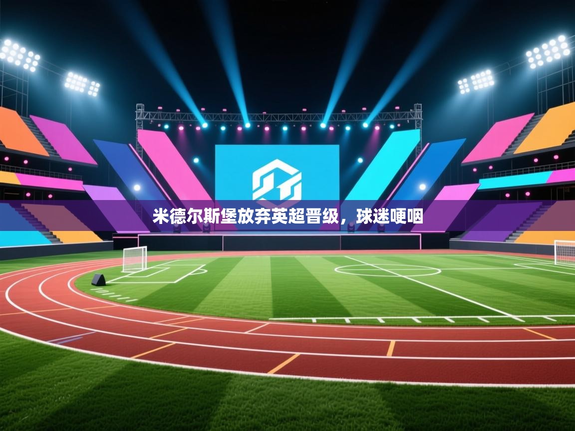 开云体育入口手机版-米德尔斯堡放弃英超晋级，球迷哽咽