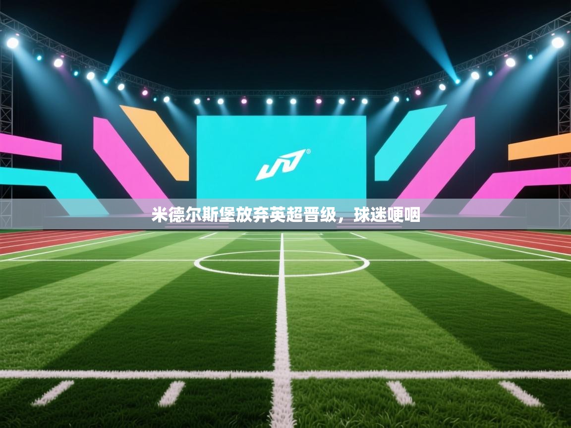 开云体育入口手机版-米德尔斯堡放弃英超晋级，球迷哽咽