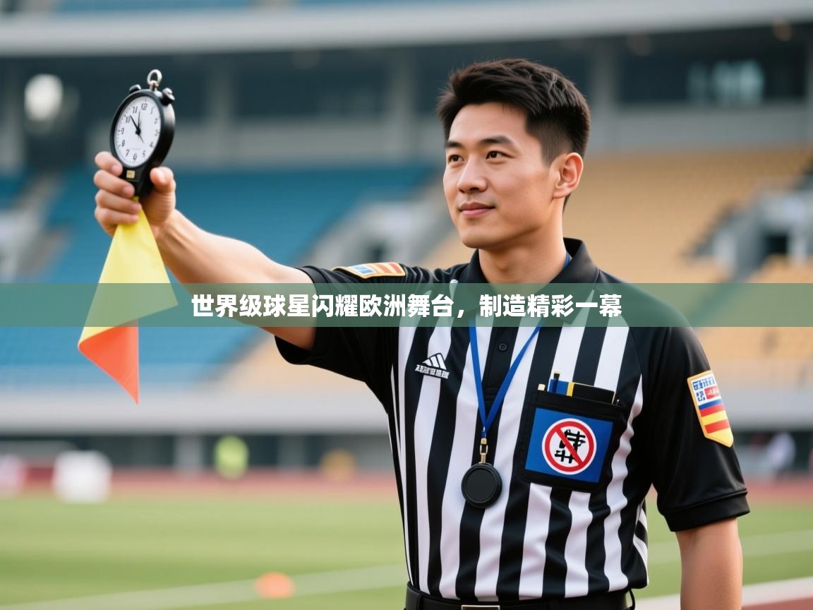 开云体育app下载安装免费-世界级球星闪耀欧洲舞台，制造精彩一幕