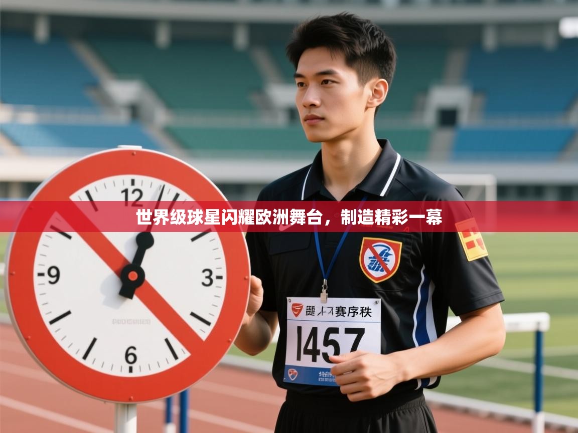 开云体育app下载安装免费-世界级球星闪耀欧洲舞台，制造精彩一幕