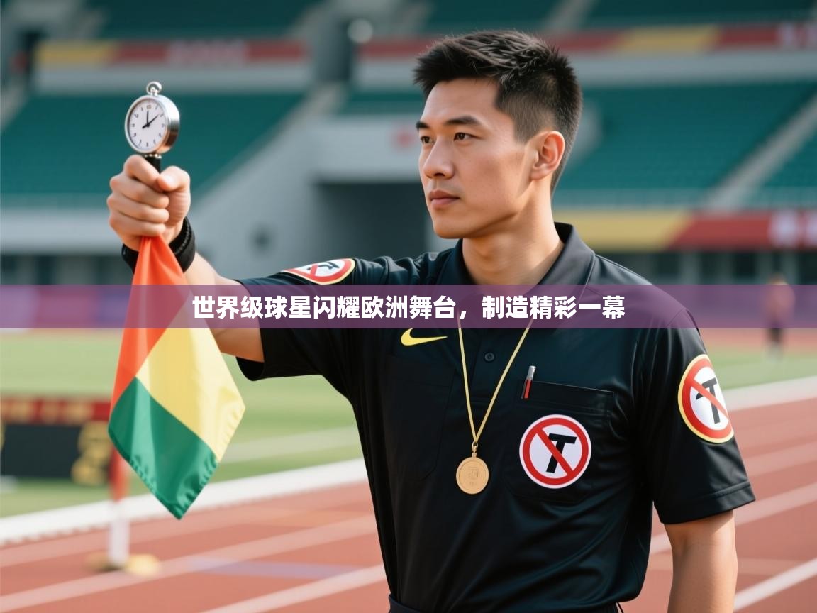开云体育app下载安装免费-世界级球星闪耀欧洲舞台，制造精彩一幕