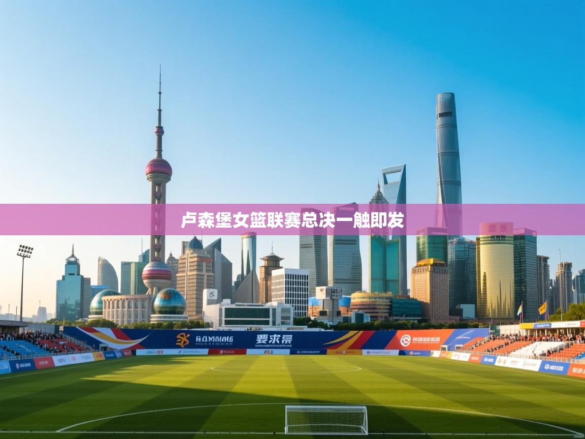 开云体育联赛专题页-卢森堡女篮联赛总决一触即发  第1张