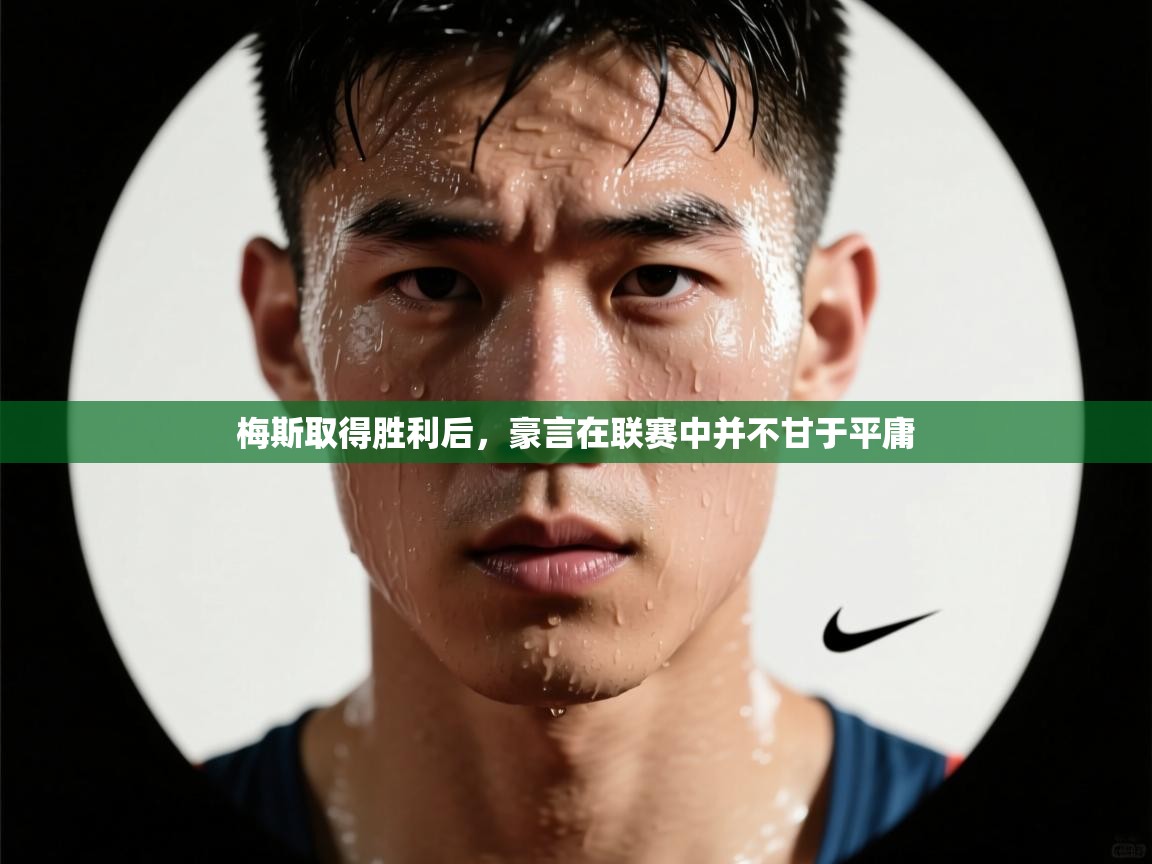 开云体育app登录入口-梅斯取得胜利后,豪言在联赛中并不甘于平庸