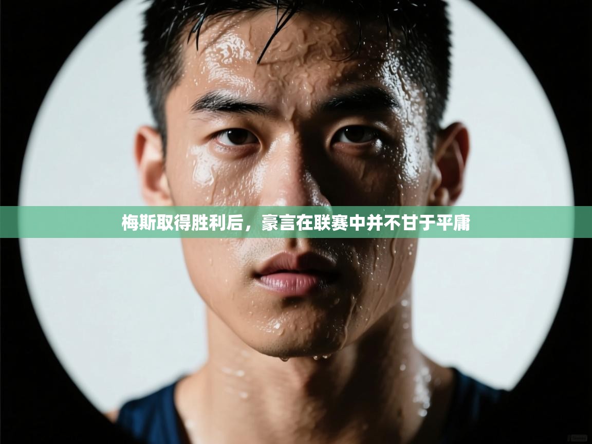 开云体育app登录入口-梅斯取得胜利后,豪言在联赛中并不甘于平庸