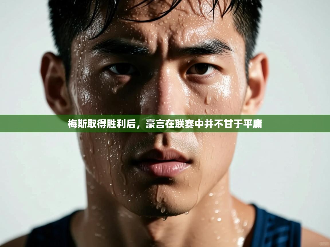 开云体育app登录入口-梅斯取得胜利后,豪言在联赛中并不甘于平庸