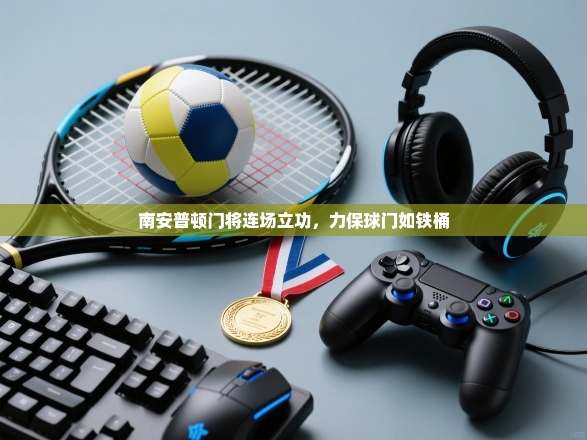 开云体育入口注册-南安普顿门将连场立功，力保球门如铁桶