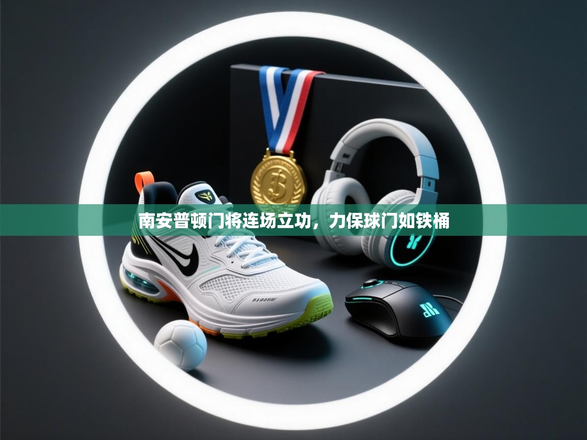 开云体育入口注册-南安普顿门将连场立功，力保球门如铁桶