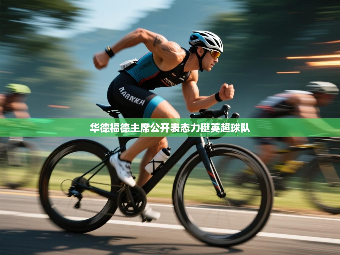 开云体育工单提交入口-华德福德主席公开表态力挺英超球队