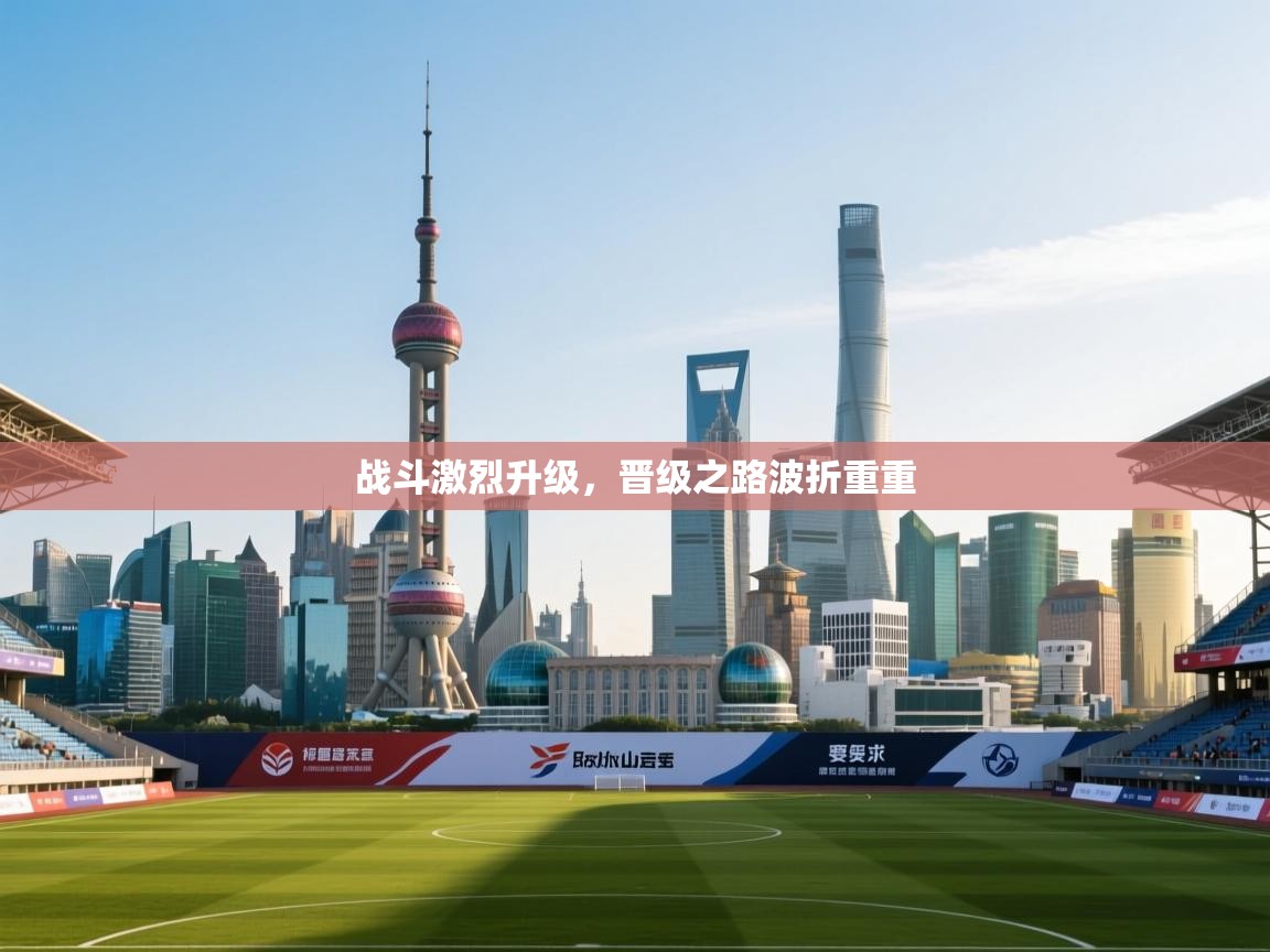 开云体育多语言中文版-战斗激烈升级，晋级之路波折重重  第2张