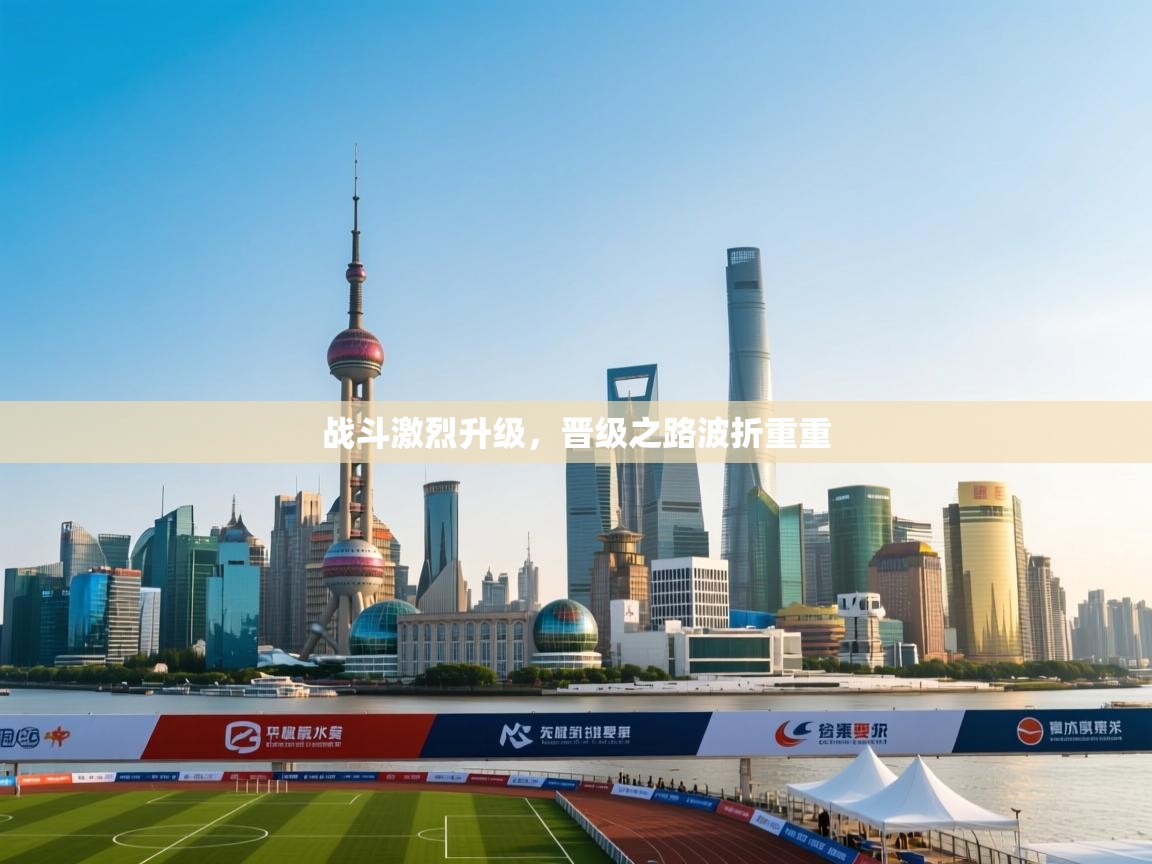 开云体育多语言中文版-战斗激烈升级，晋级之路波折重重  第4张