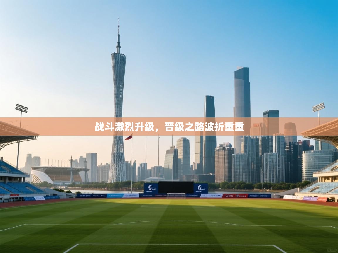 开云体育多语言中文版-战斗激烈升级，晋级之路波折重重  第3张