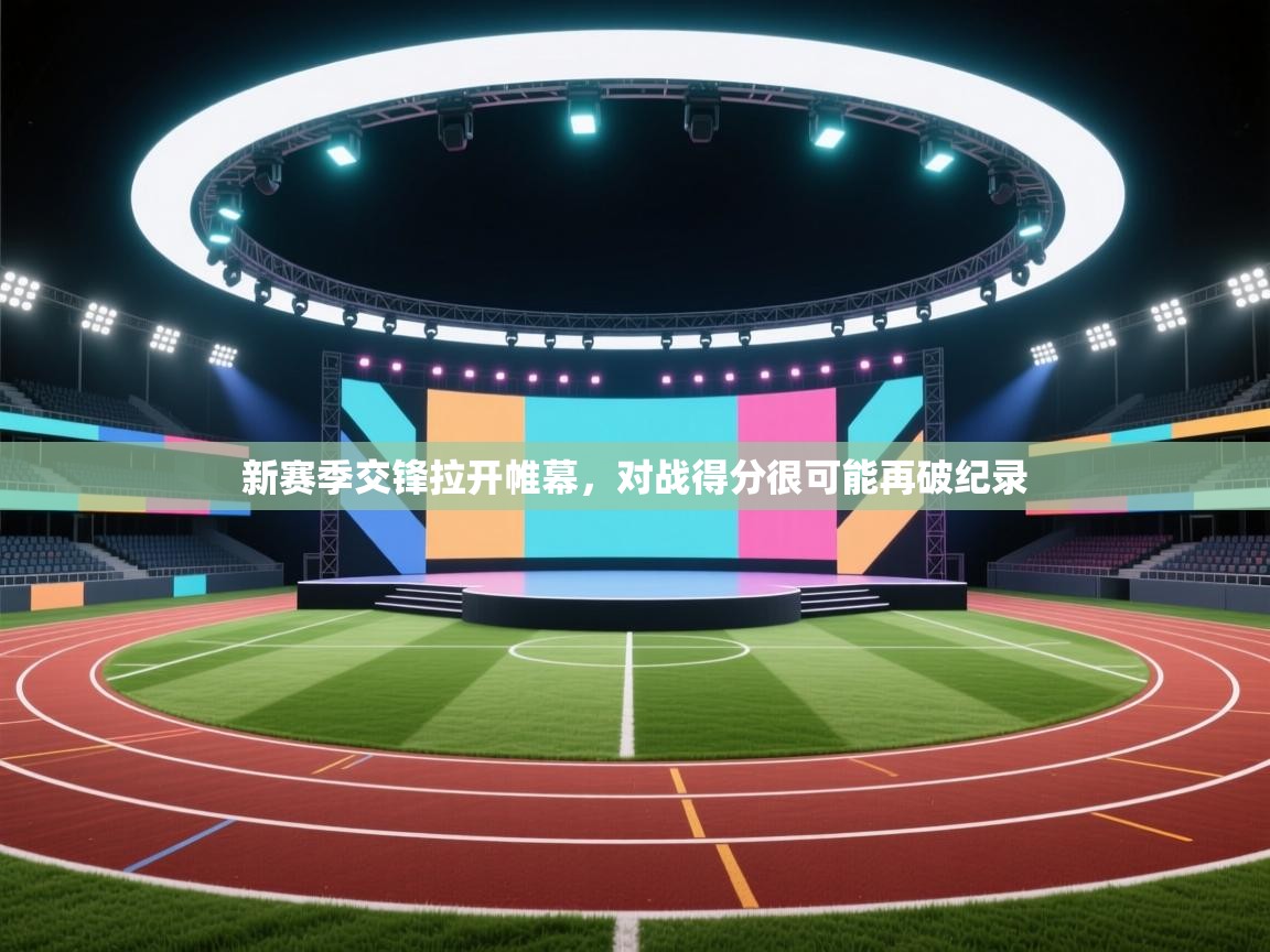 开云体育app投诉-新赛季交锋拉开帷幕，对战得分很可能再破纪录