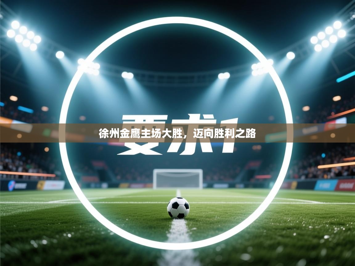 开云体育消息订阅关闭-徐州金鹰主场大胜，迈向胜利之路