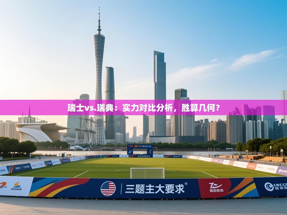 云开体育官网入口-瑞士vs.瑞典:实力对比分析,胜算几何?