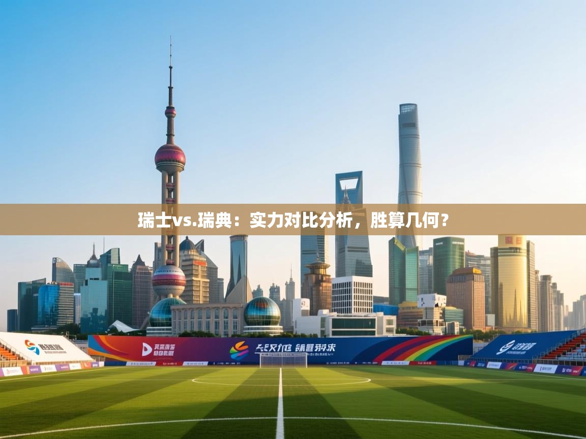 云开体育官网入口-瑞士vs.瑞典:实力对比分析,胜算几何?