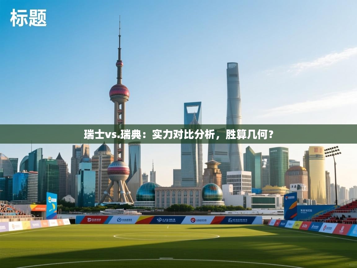 云开体育官网入口-瑞士vs.瑞典:实力对比分析,胜算几何?