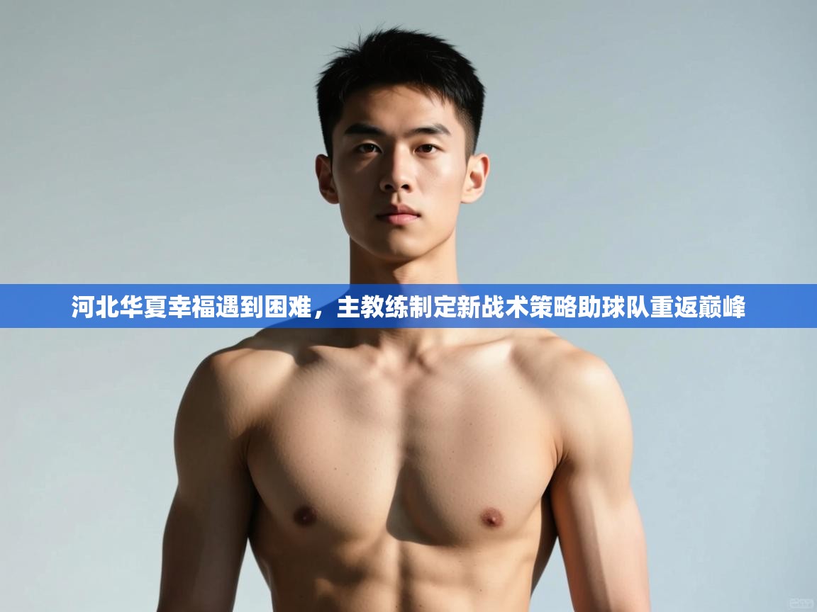 开云体育在线登入-河北华夏幸福遇到困难,主教练制定新战术策略助球队重返巅峰