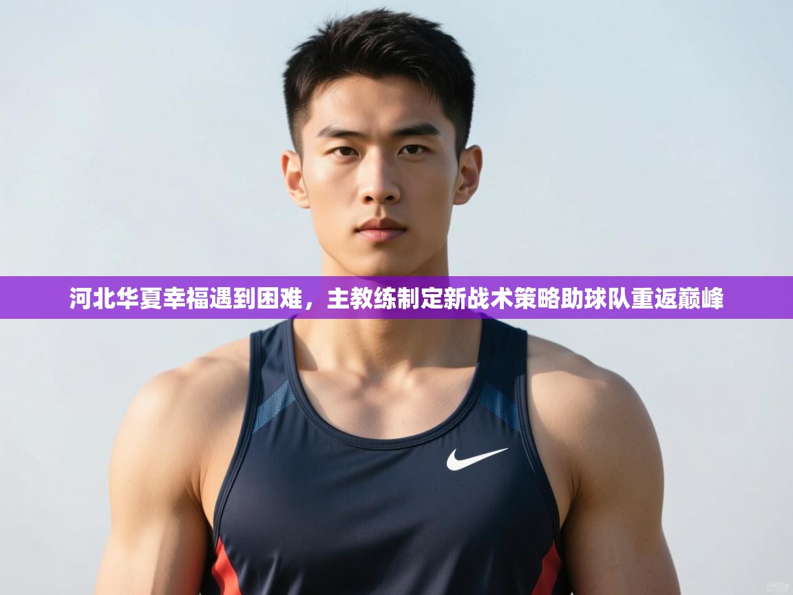 开云体育在线登入-河北华夏幸福遇到困难,主教练制定新战术策略助球队重返巅峰